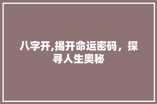 八字开,揭开命运密码，探寻人生奥秘