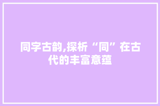 同字古韵,探析“同”在古代的丰富意蕴