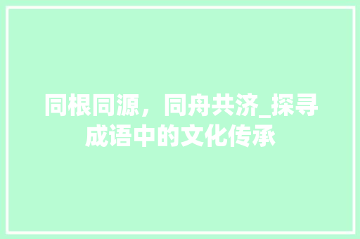 同根同源，同舟共济_探寻成语中的文化传承