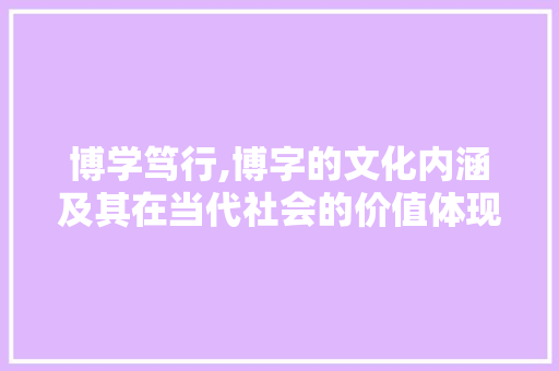博学笃行,博字的文化内涵及其在当代社会的价值体现