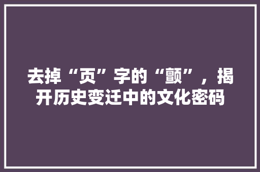 去掉“页”字的“颤”，揭开历史变迁中的文化密码