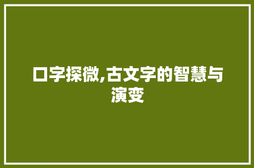 口字探微,古文字的智慧与演变