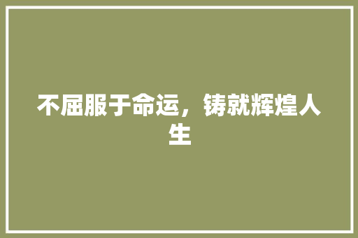 不屈服于命运，铸就辉煌人生
