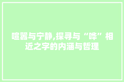 喧嚣与宁静,探寻与“哗”相近之字的内涵与哲理