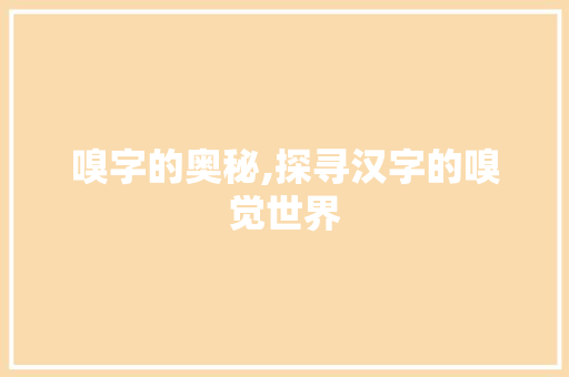 嗅字的奥秘,探寻汉字的嗅觉世界 第1张 嗅字的奥秘,探寻汉字的嗅觉世界 第1张