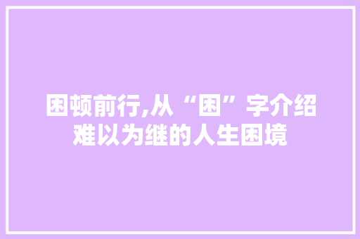 困顿前行,从“困”字介绍难以为继的人生困境