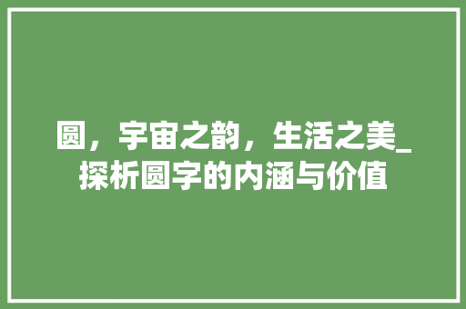 圆，宇宙之韵，生活之美_探析圆字的内涵与价值