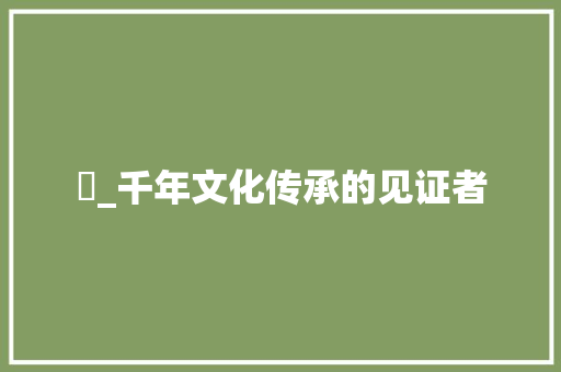 垚_千年文化传承的见证者