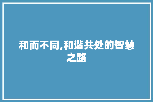 和而不同,和谐共处的智慧之路