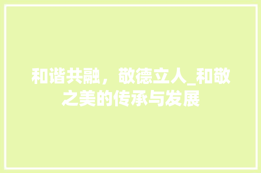 和谐共融，敬德立人_和敬之美的传承与发展