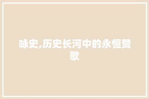 咏史,历史长河中的永恒赞歌