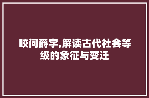 咬问爵字,解读古代社会等级的象征与变迁