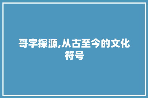 哥字探源,从古至今的文化符号