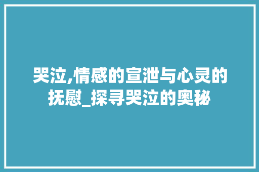 哭泣,情感的宣泄与心灵的抚慰_探寻哭泣的奥秘