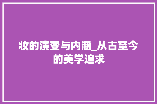 妆的演变与内涵_从古至今的美学追求
