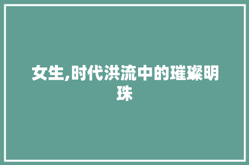 女生,时代洪流中的璀璨明珠