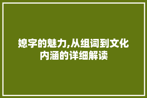 媳字的魅力,从组词到文化内涵的详细解读