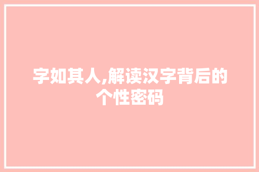 字如其人,解读汉字背后的个性密码