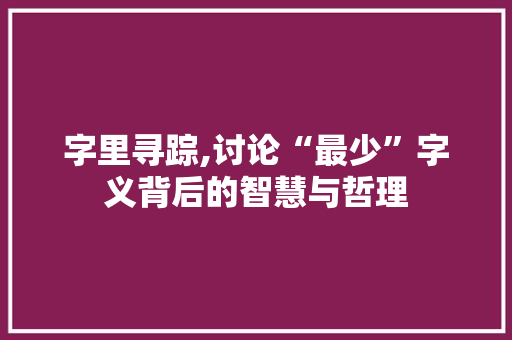 字里寻踪,讨论“最少”字义背后的智慧与哲理