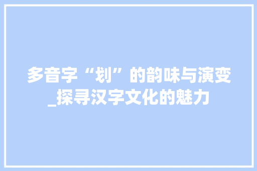 多音字“划”的韵味与演变_探寻汉字文化的魅力