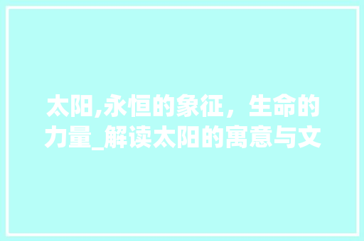 太阳,永恒的象征，生命的力量_解读太阳的寓意与文化内涵