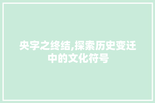 央字之终结,探索历史变迁中的文化符号