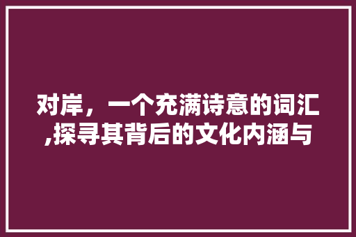 对岸，一个充满诗意的词汇,探寻其背后的文化内涵与情感共鸣