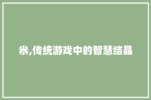 尜,传统游戏中的智慧结晶