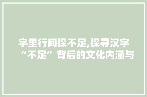 字里行间探不足,探寻汉字“不足”背后的文化内涵与人生哲理