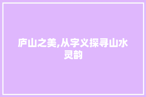 庐山之美,从字义探寻山水灵韵