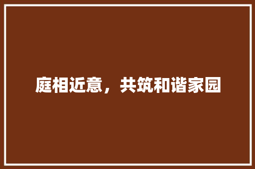 庭相近意,共筑和谐家园