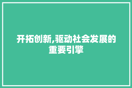 开拓创新,驱动社会发展的重要引擎