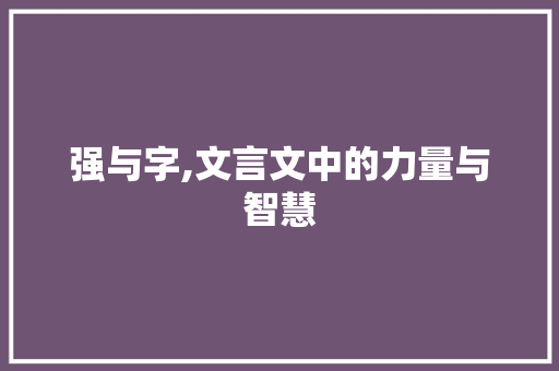 强与字,文言文中的力量与智慧