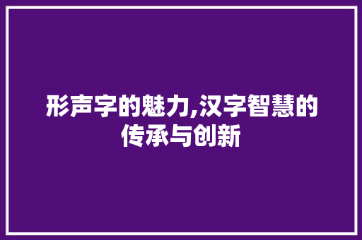 形声字的魅力,汉字智慧的传承与创新