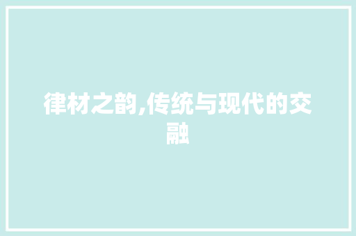 律材之韵,传统与现代的交融