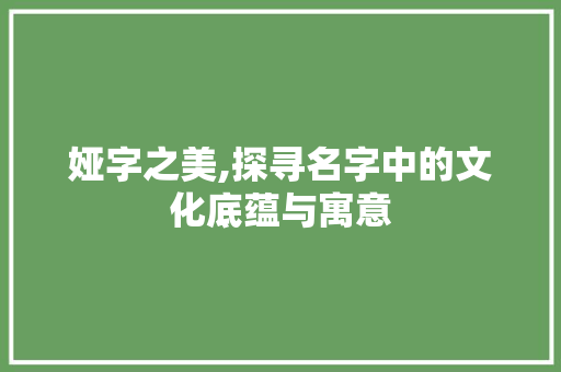 娅字之美,探寻名字中的文化底蕴与寓意
