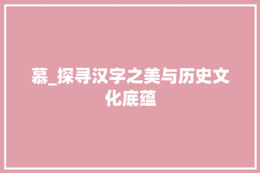 慕_探寻汉字之美与历史文化底蕴