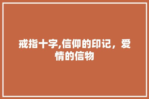戒指十字,信仰的印记，爱情的信物