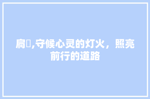 扃燏,守候心灵的灯火，照亮前行的道路