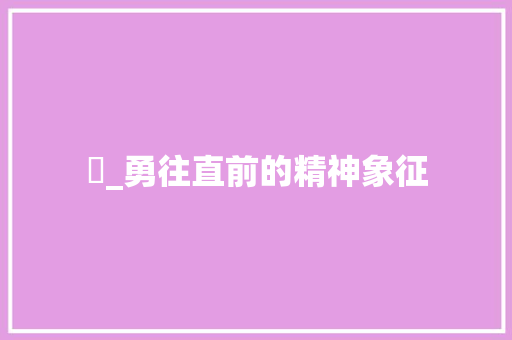 忞_勇往直前的精神象征  第1张