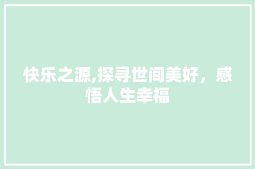 快乐之源,探寻世间美好，感悟人生幸福