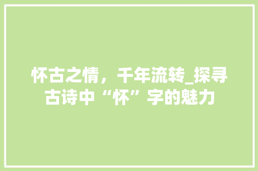 怀古之情，千年流转_探寻古诗中“怀”字的魅力