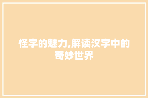 怪字的魅力,解读汉字中的奇妙世界