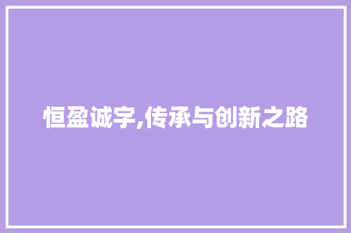 恒盈诚字,传承与创新之路