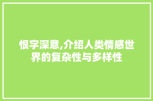 恨字深意,介绍人类情感世界的复杂性与多样性