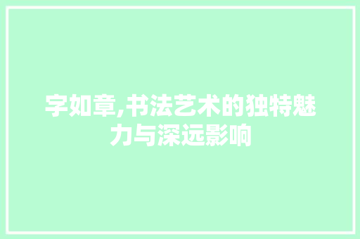 字如章,书法艺术的独特魅力与深远影响