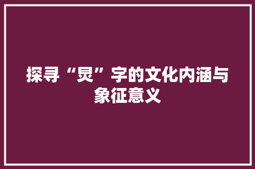 探寻“炅”字的文化内涵与象征意义