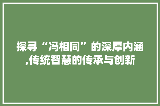 探寻“冯相同”的深厚内涵,传统智慧的传承与创新