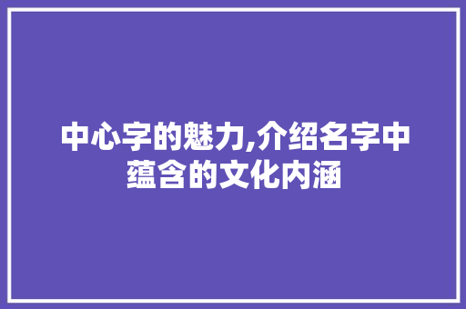 中心字的魅力,介绍名字中蕴含的文化内涵