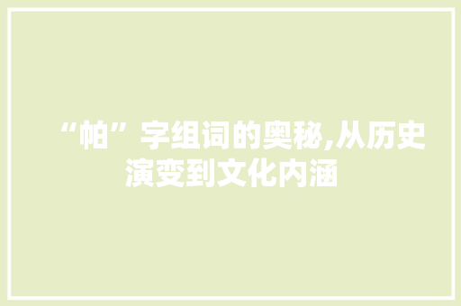 “帕”字组词的奥秘,从历史演变到文化内涵